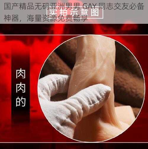 国产精品无码亚洲男男 GAY 同志交友必备神器，海量资源免费畅享