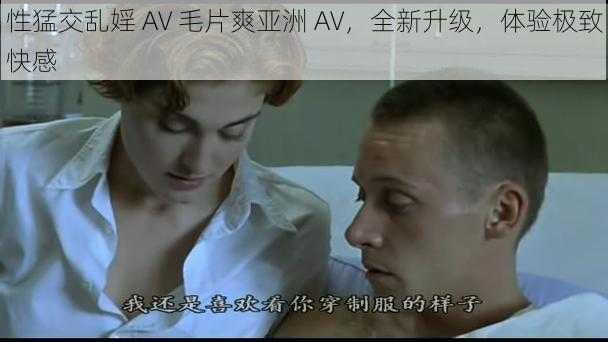 性猛交乱婬 AV 毛片爽亚洲 AV，全新升级，体验极致快感