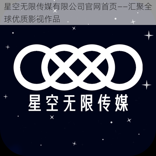 星空无限传媒有限公司官网首页——汇聚全球优质影视作品