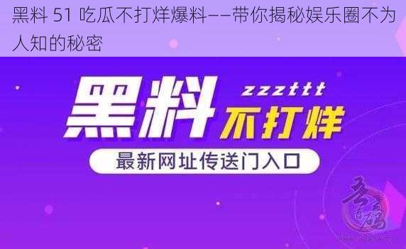 黑料 51 吃瓜不打烊爆料——带你揭秘娱乐圈不为人知的秘密