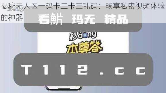 揭秘无人区一码卡二卡三乱码：畅享私密视频体验的神器