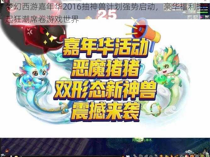 梦幻西游嘉年华2016抽神兽计划强势启动，豪华福利掀起狂潮席卷游戏世界