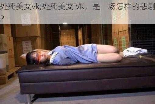 处死美女vk;处死美女 VK，是一场怎样的悲剧？