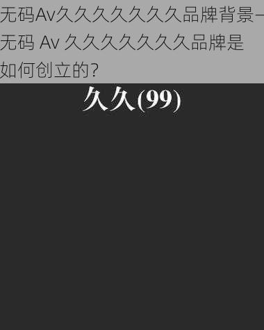 无码Av久久久久久久久品牌背景—无码 Av 久久久久久久久品牌是如何创立的？