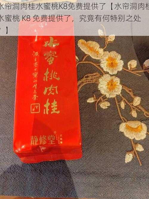 水帘洞肉桂水蜜桃K8免费提供了【水帘洞肉桂水蜜桃 K8 免费提供了，究竟有何特别之处？】