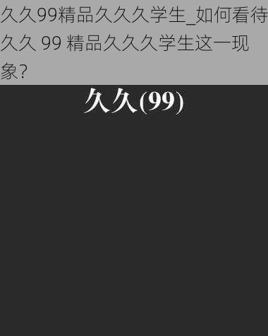 久久99精品久久久学生_如何看待久久 99 精品久久久学生这一现象？