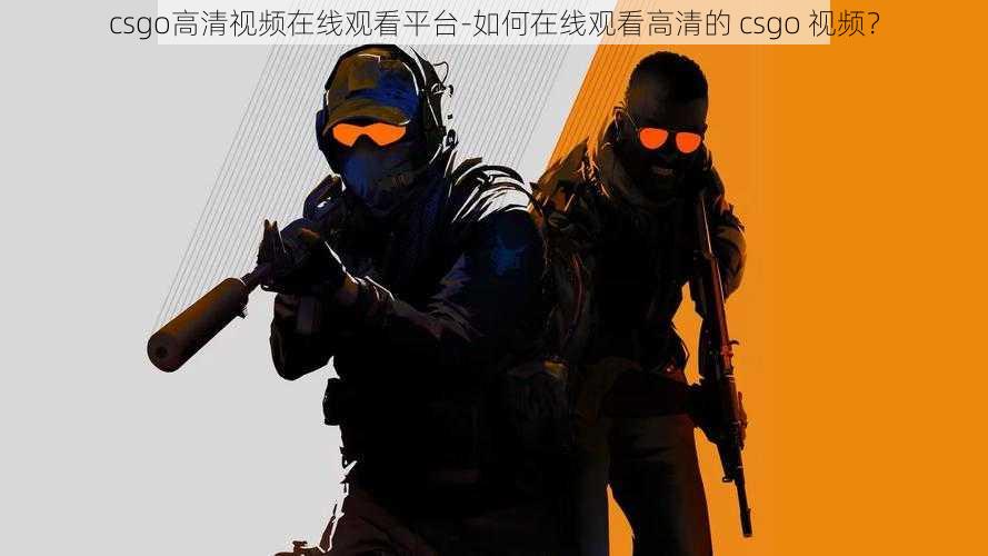 csgo高清视频在线观看平台-如何在线观看高清的 csgo 视频？