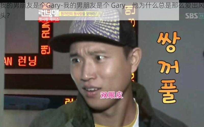 我的男朋友是个Gary-我的男朋友是个 Gary，他为什么总是那么爱出风头？