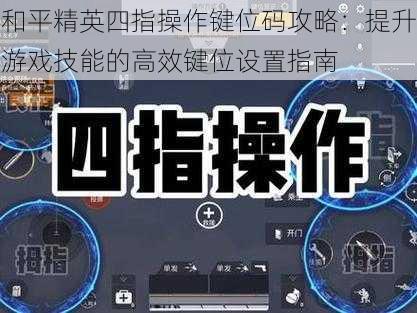 和平精英四指操作键位码攻略：提升游戏技能的高效键位设置指南