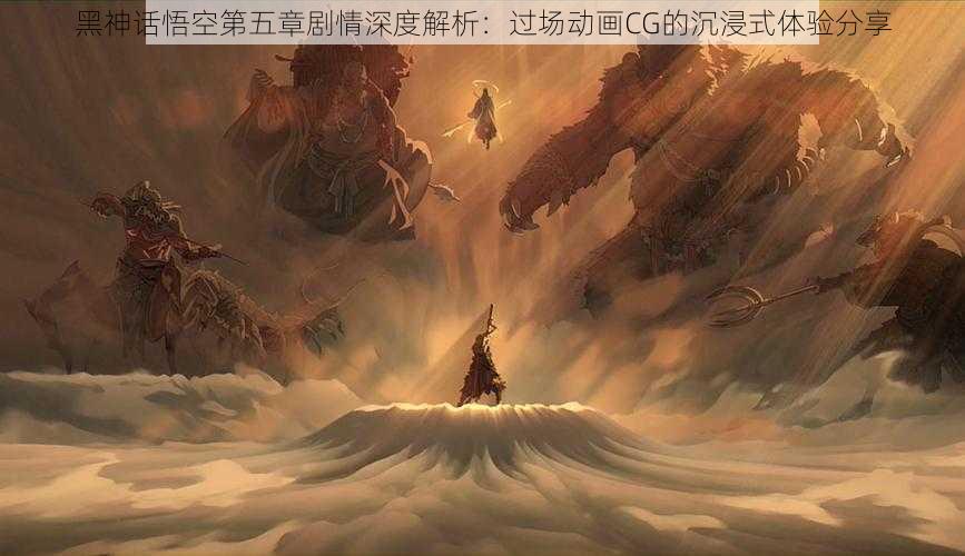 黑神话悟空第五章剧情深度解析：过场动画CG的沉浸式体验分享