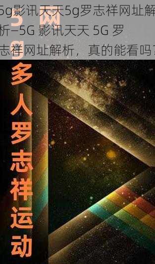 5g影讯天天5g罗志祥网址解析—5G 影讯天天 5G 罗志祥网址解析，真的能看吗？