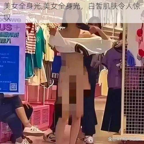 美女全身光,美女全身光，白皙肌肤令人惊叹