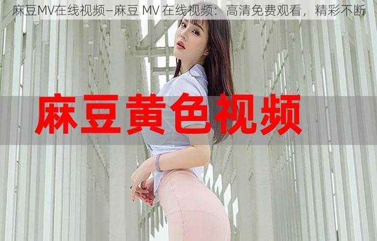 麻豆MV在线视频—麻豆 MV 在线视频：高清免费观看，精彩不断