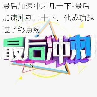 最后加速冲刺几十下-最后加速冲刺几十下，他成功越过了终点线