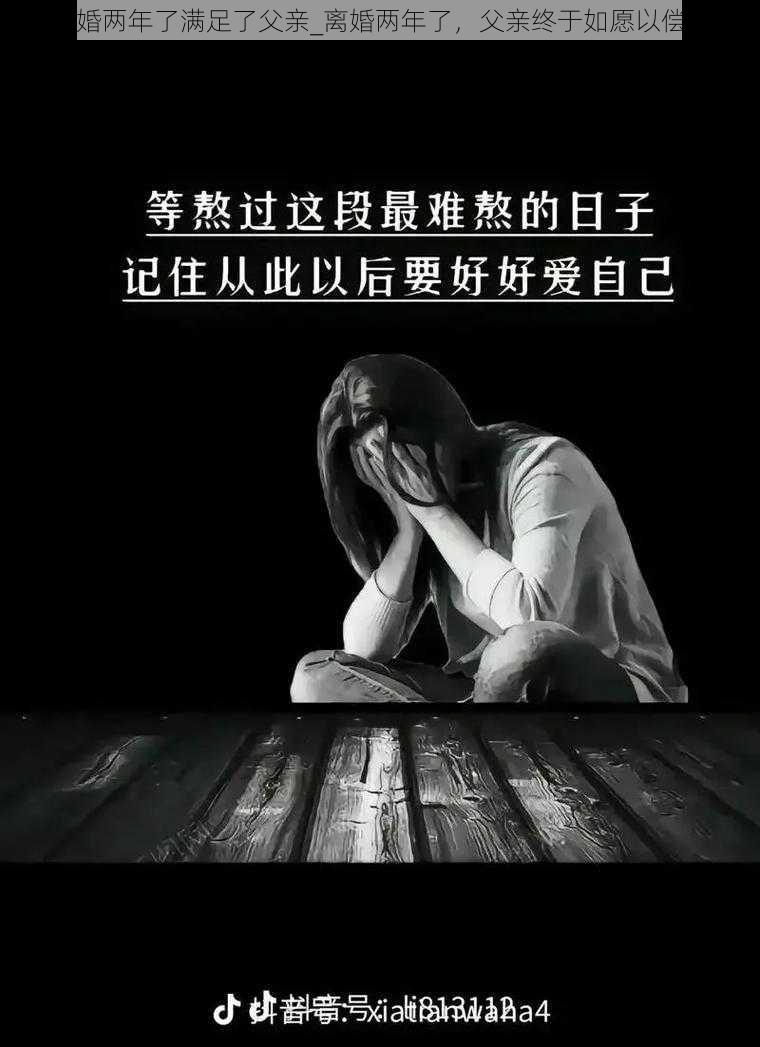 离婚两年了满足了父亲_离婚两年了，父亲终于如愿以偿了