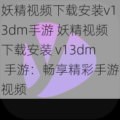 妖精视频下载安装v13dm手游 妖精视频下载安装 v13dm 手游：畅享精彩手游视频