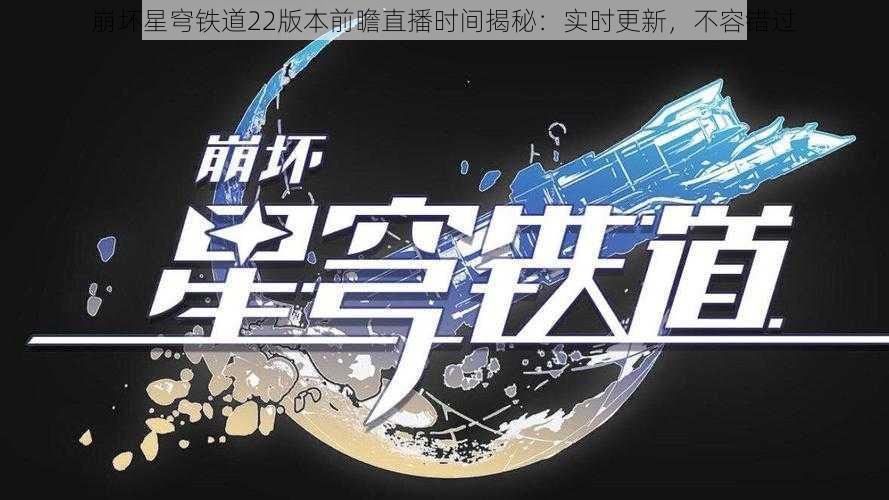 崩坏星穹铁道22版本前瞻直播时间揭秘：实时更新，不容错过