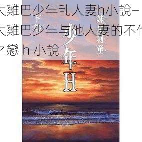 大雞巴少年乱人妻h小說—大雞巴少年与他人妻的不伦之戀 h 小說