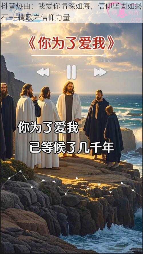 抖音热曲：我爱你情深如海，信仰坚固如磐石——情歌之信仰力量