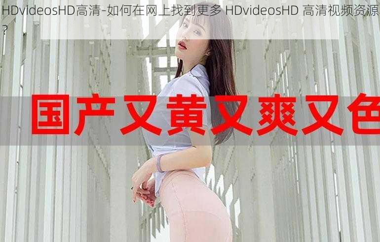 HDvideosHD高清-如何在网上找到更多 HDvideosHD 高清视频资源？