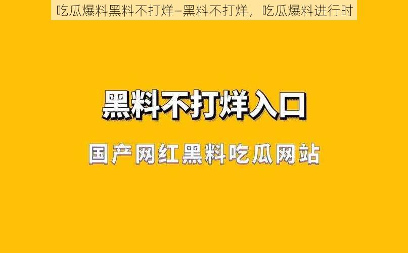 吃瓜爆料黑料不打烊—黑料不打烊，吃瓜爆料进行时