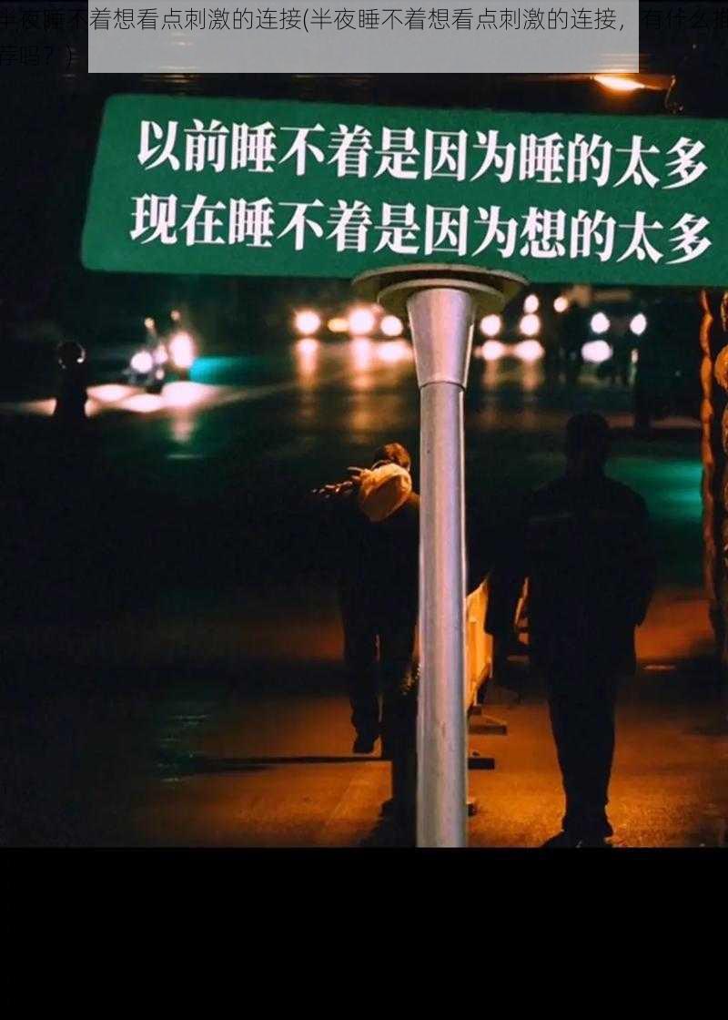 半夜睡不着想看点刺激的连接(半夜睡不着想看点刺激的连接，有什么推荐吗？)