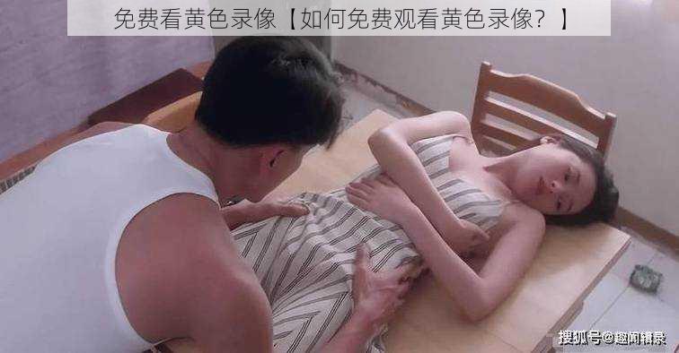 免费看黄色录像【如何免费观看黄色录像？】