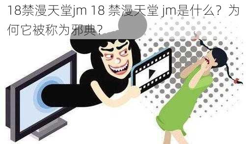 18禁漫天堂jm 18 禁漫天堂 jm是什么？为何它被称为邪典？