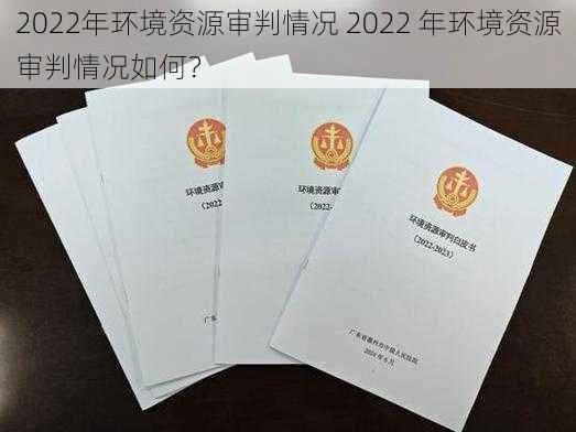 2022年环境资源审判情况 2022 年环境资源审判情况如何？