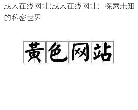 成人在线网址;成人在线网址：探索未知的私密世界