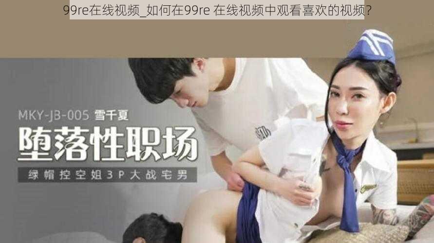 99re在线视频_如何在99re 在线视频中观看喜欢的视频？