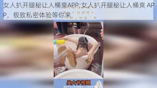 女人扒开腿秘让人桶爽APP;女人扒开腿秘让人桶爽 APP，极致私密体验等你来