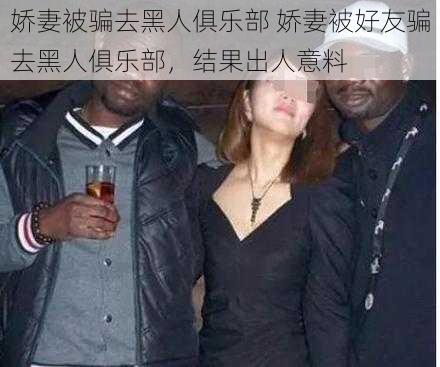 娇妻被骗去黑人俱乐部 娇妻被好友骗去黑人俱乐部，结果出人意料