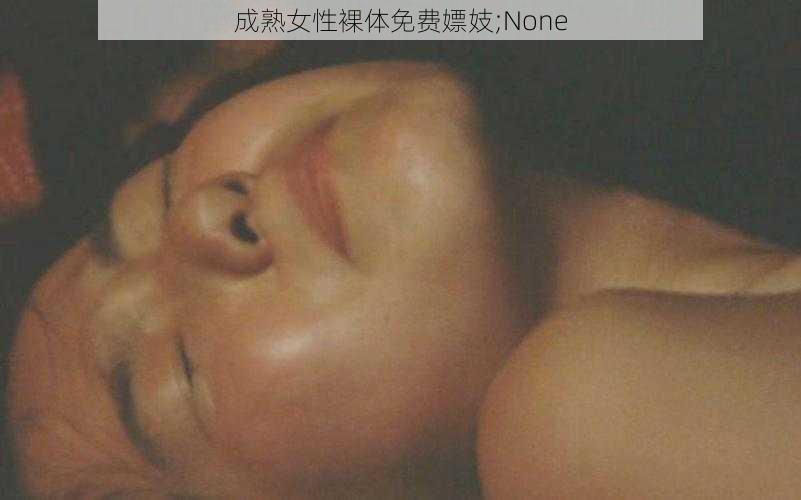 成熟女性裸体免费嫖妓;None