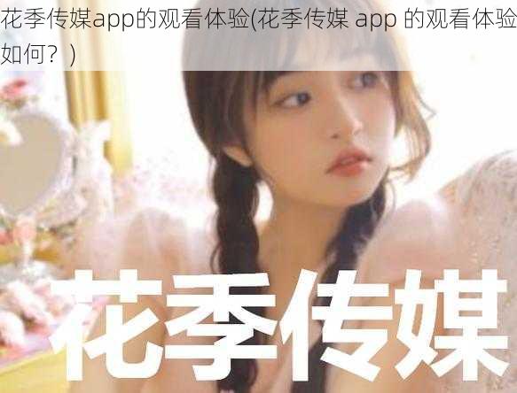 花季传媒app的观看体验(花季传媒 app 的观看体验如何？)