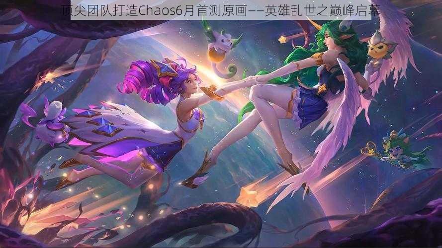 顶尖团队打造Chaos6月首测原画——英雄乱世之巅峰启幕