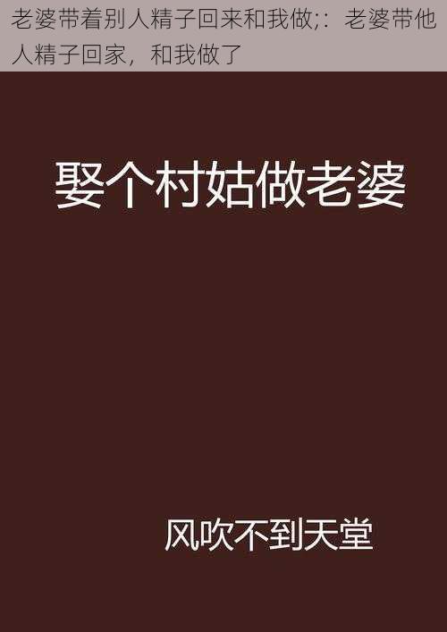 老婆带着别人精子回来和我做;：老婆带他人精子回家，和我做了