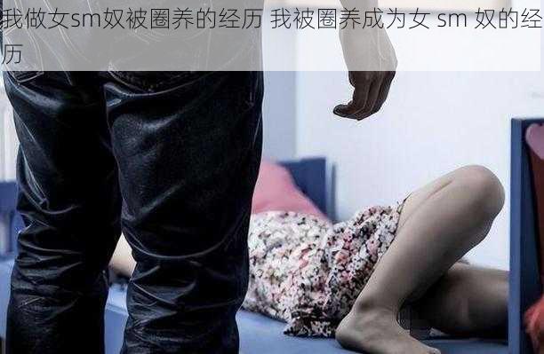 我做女sm奴被圈养的经历 我被圈养成为女 sm 奴的经历