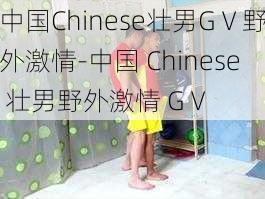 中国Chinese壮男GⅤ野外激情-中国 Chinese 壮男野外激情 GⅤ