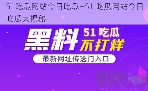 51吃瓜网站今日吃瓜—51 吃瓜网站今日吃瓜大揭秘