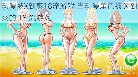 动漫被X到爽18流游戏 当动漫角色被 X 到爽的 18 流游戏