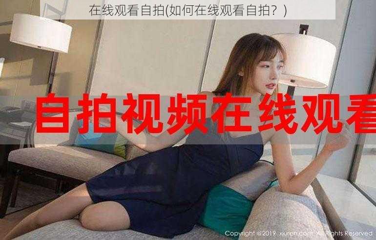 在线观看自拍(如何在线观看自拍？)