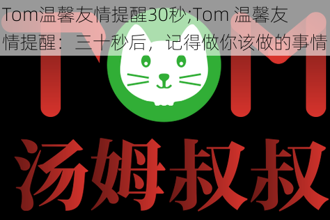 Tom温馨友情提醒30秒;Tom 温馨友情提醒：三十秒后，记得做你该做的事情