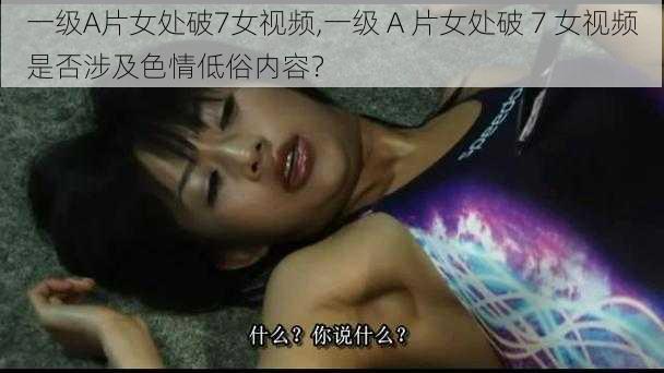 一级A片女处破7女视频,一级 A 片女处破 7 女视频是否涉及色情低俗内容？