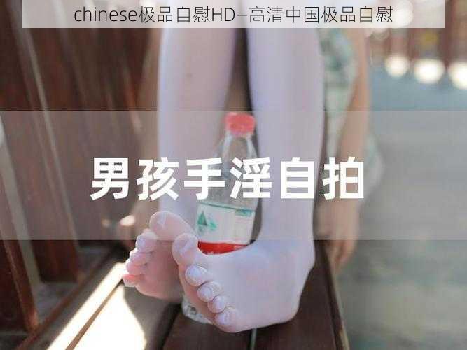 chinese极品自慰HD—高清中国极品自慰