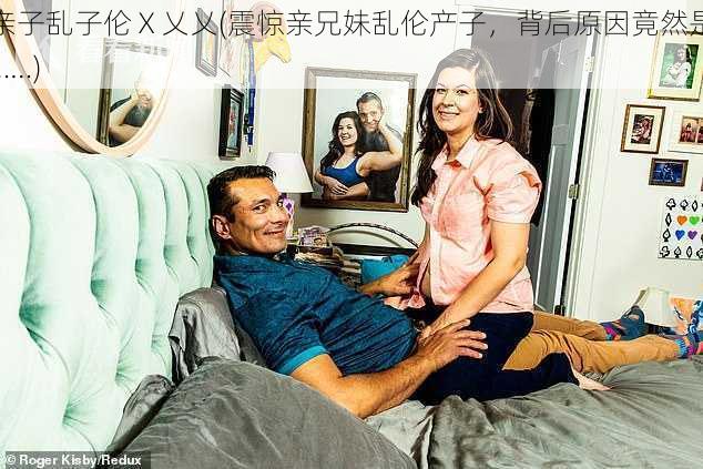 亲子乱子伦Ⅹ乂乂(震惊亲兄妹乱伦产子，背后原因竟然是……)