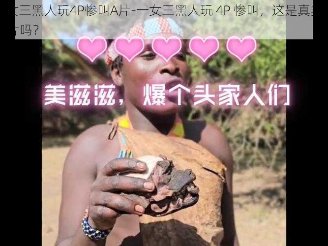 一女三黑人玩4P惨叫A片-一女三黑人玩 4P 惨叫，这是真实的 A 片吗？