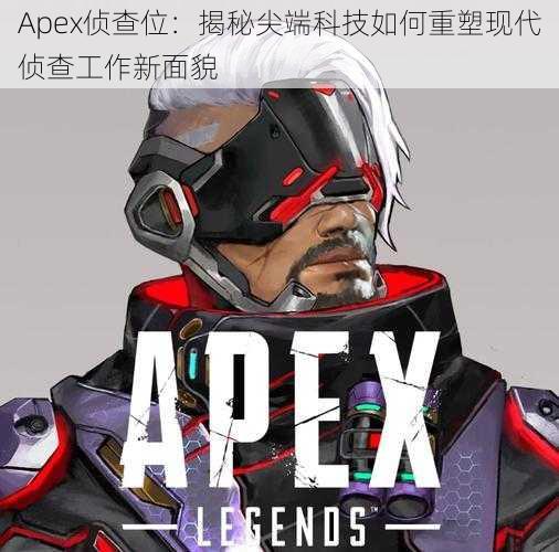 Apex侦查位：揭秘尖端科技如何重塑现代侦查工作新面貌