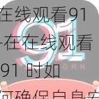 在线观看91-在在线观看 91 时如何确保自身安全？