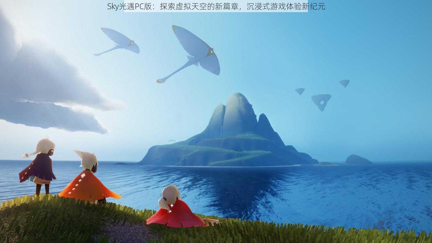 Sky光遇PC版：探索虚拟天空的新篇章，沉浸式游戏体验新纪元